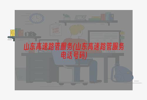 山东高速路管服务(山东高速路管服务电话号码)