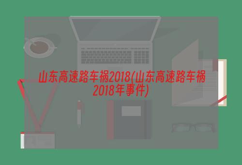 山东高速路车祸2018(山东高速路车祸2018年事件)