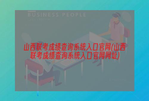 山西联考成绩查询系统入口官网(山西联考成绩查询系统入口官网网址)