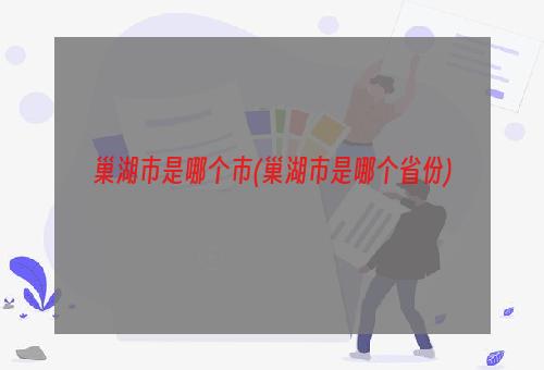 巢湖市是哪个市(巢湖市是哪个省份)