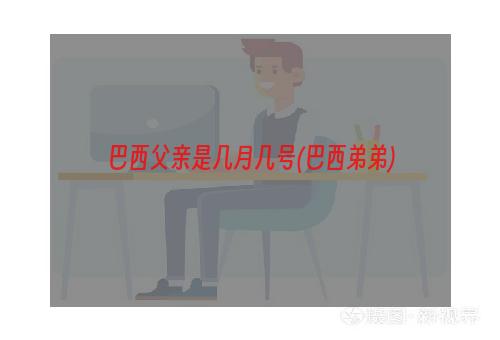 巴西父亲是几月几号(巴西弟弟)