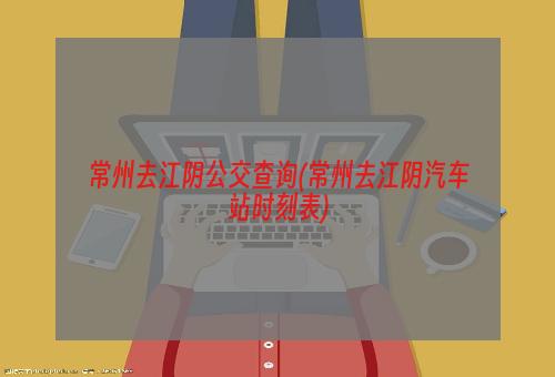 常州去江阴公交查询(常州去江阴汽车站时刻表)