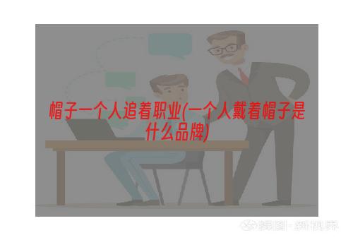 帽子一个人追着职业(一个人戴着帽子是什么品牌)