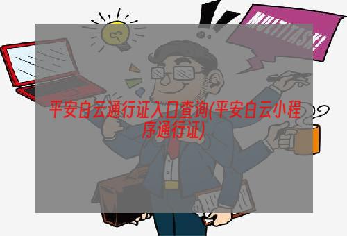 平安白云通行证入口查询(平安白云小程序通行证)