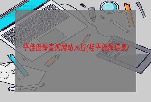 平桂低保查询网站入口(桂平低保信息)