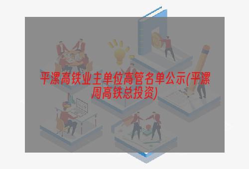 平漯高铁业主单位高管名单公示(平漯周高铁总投资)