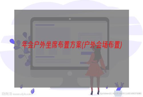 年会户外坐席布置方案(户外会场布置)