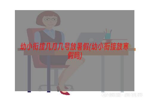 幼小衔接几月几号放暑假(幼小衔接放寒假吗)