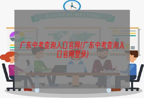 广东中考查询入口官网(广东中考查询入口官网登录)