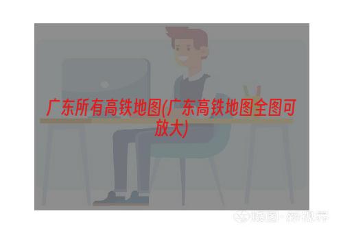 广东所有高铁地图(广东高铁地图全图可放大)