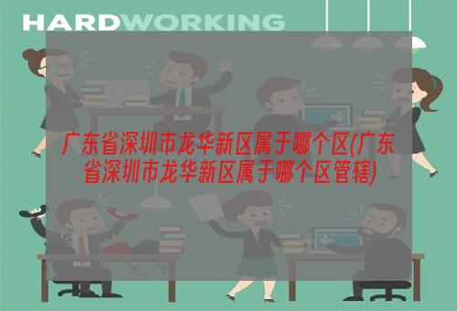 广东省深圳市龙华新区属于哪个区(广东省深圳市龙华新区属于哪个区管辖)