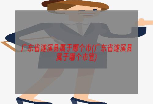 广东省遂溪县属于哪个市(广东省遂溪县属于哪个市管)