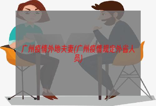 广州疫情外地夫妻(广州疫情规定外省人员)