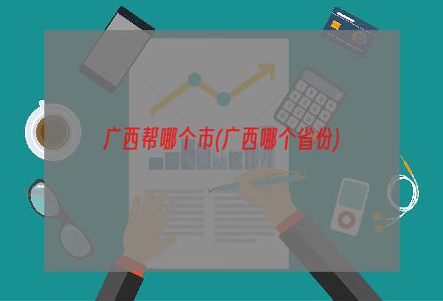 广西帮哪个市(广西哪个省份)