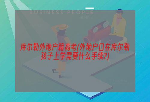 库尔勒外地户籍高考(外地户口在库尔勒孩子上学需要什么手续?)