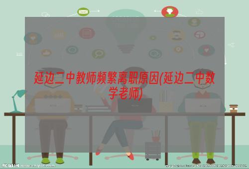 延边二中教师频繁离职原因(延边二中数学老师)