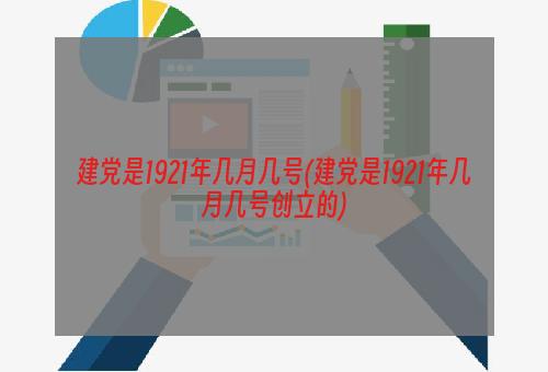 建党是1921年几月几号(建党是1921年几月几号创立的)