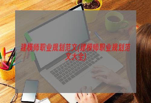 建模师职业规划范文(建模师职业规划范文大全)