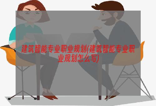 建筑智能专业职业规划(建筑智能专业职业规划怎么写)