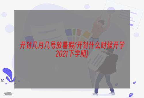 开封几月几号放暑假(开封什么时候开学2021下学期)