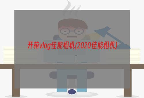 开箱vlog佳能相机(2020佳能相机)