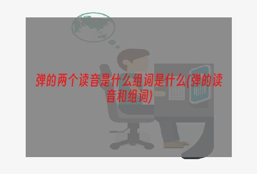 弹的两个读音是什么组词是什么(弹的读音和组词)