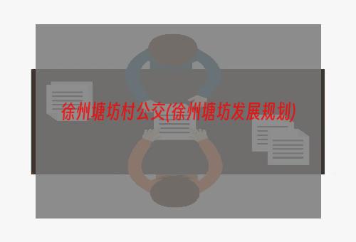 徐州塘坊村公交(徐州塘坊发展规划)