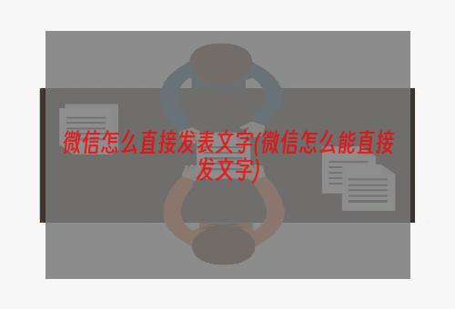 微信怎么直接发表文字(微信怎么能直接发文字)