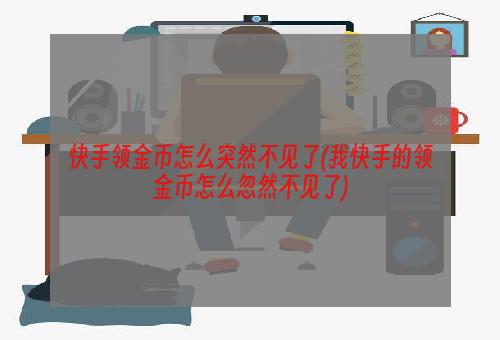 快手领金币怎么突然不见了(我快手的领金币怎么忽然不见了)