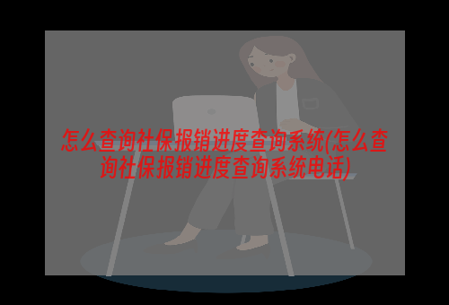 怎么查询社保报销进度查询系统(怎么查询社保报销进度查询系统电话)