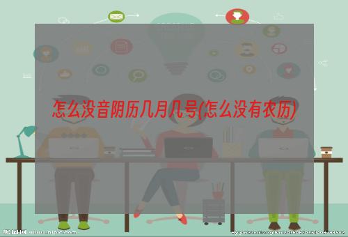 怎么没音阴历几月几号(怎么没有农历)