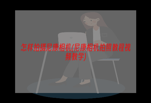 怎样拍摄尼康相机(尼康相机拍照教程视频教学)