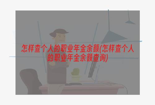 怎样查个人的职业年金余额(怎样查个人的职业年金余额查询)