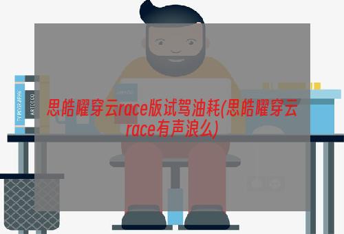 思皓曜穿云race版试驾油耗(思皓曜穿云race有声浪么)