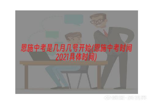 恩施中考是几月几号开始(恩施中考时间2021具体时间)