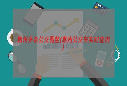 惠州多条公交调整(惠州公交车实时查询)