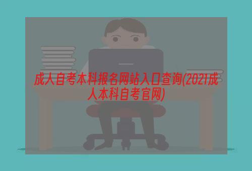 成人自考本科报名网站入口查询(2021成人本科自考官网)