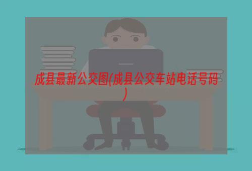 成县最新公交图(成县公交车站电话号码)