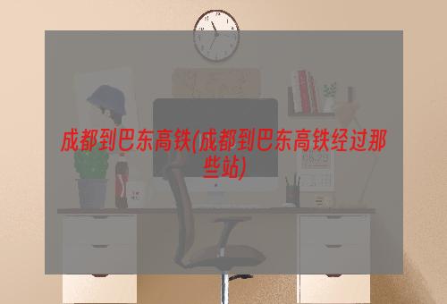 成都到巴东高铁(成都到巴东高铁经过那些站)