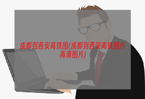 成都到西安高铁图(成都到西安高铁图片高清图片)