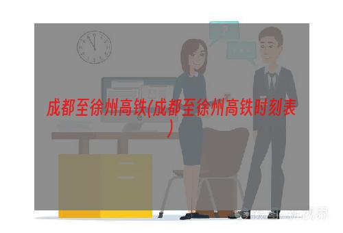 成都至徐州高铁(成都至徐州高铁时刻表)