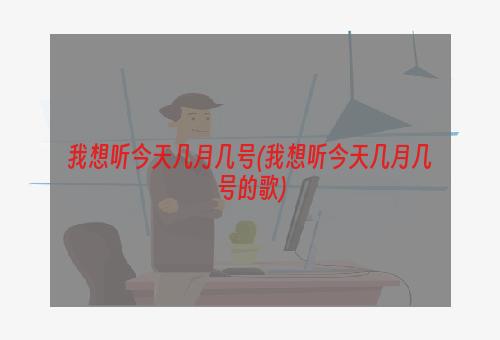 我想听今天几月几号(我想听今天几月几号的歌)