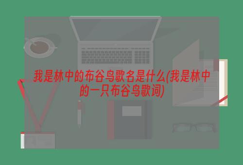 我是林中的布谷鸟歌名是什么(我是林中的一只布谷鸟歌词)