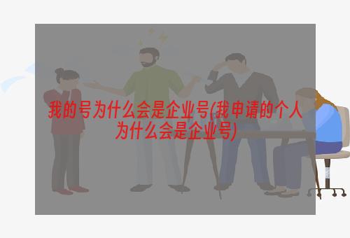 我的号为什么会是企业号(我申请的个人为什么会是企业号)