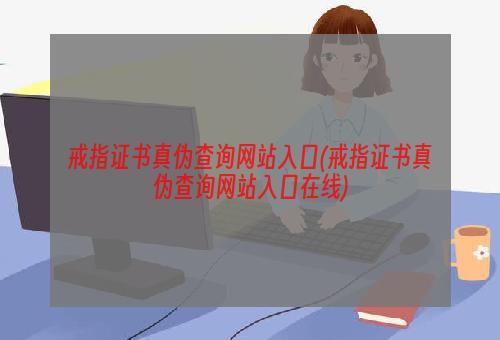 戒指证书真伪查询网站入口(戒指证书真伪查询网站入口在线)