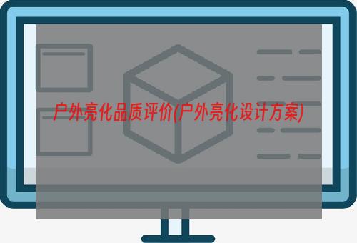 户外亮化品质评价(户外亮化设计方案)