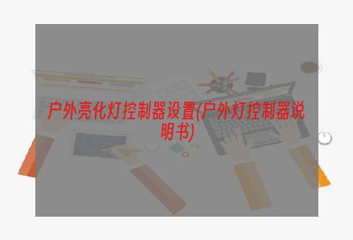 户外亮化灯控制器设置(户外灯控制器说明书)