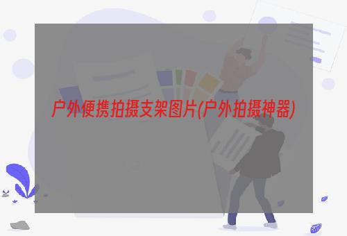 户外便携拍摄支架图片(户外拍摄神器)