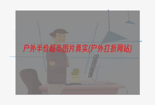 户外半价超市图片真实(户外打折网站)