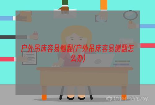 户外吊床容易侧翻(户外吊床容易侧翻怎么办)